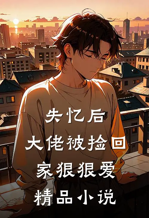 失忆后,大佬被捡回家狠狠爱精品免费阅读