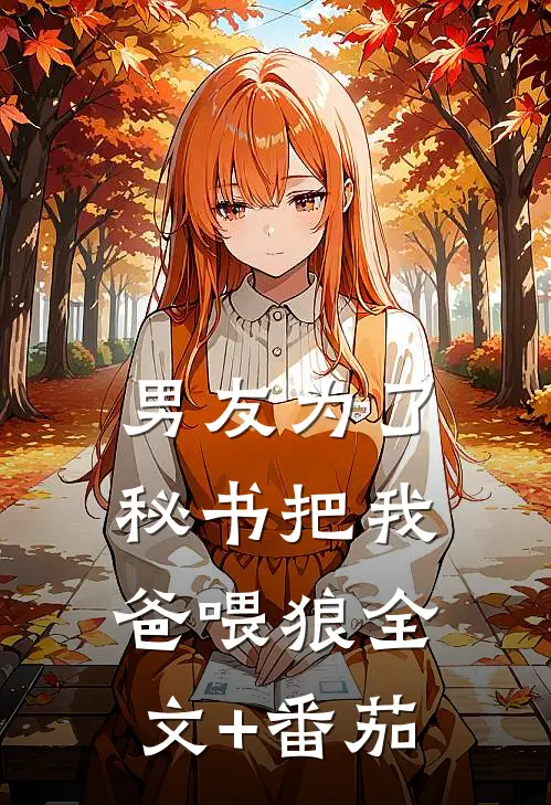 男友为了秘书把我爸喂狼全文+番茄