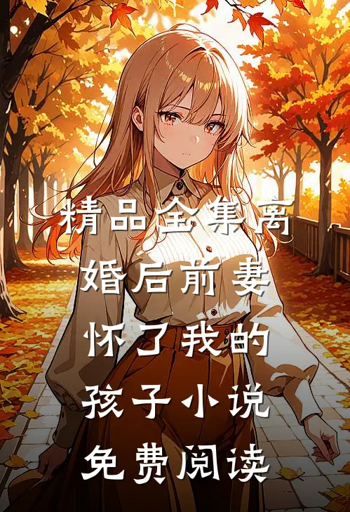 精品全集离婚后前妻怀了我的孩子小说免费阅读