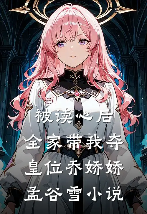 被读心后，全家带我夺皇位乔娇娇孟谷雪小说