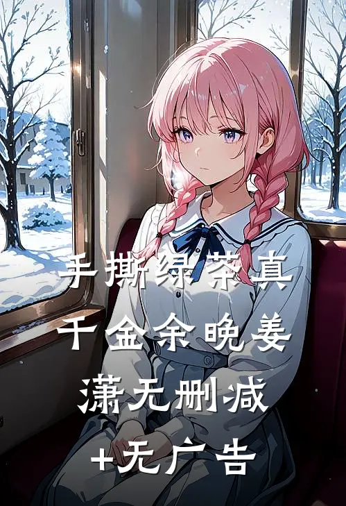 手撕绿茶真千金余晚姜潇无删减+无广告