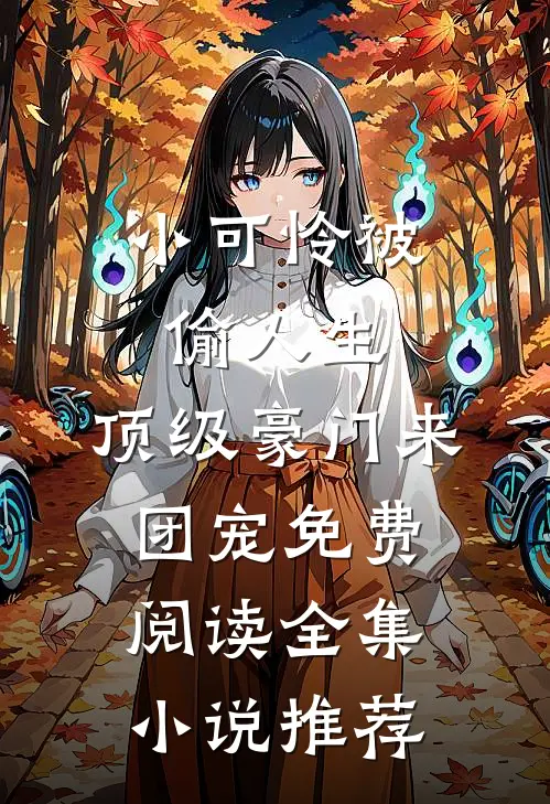 小可怜被偷人生,顶级豪门来团宠免费阅读全集小说推荐