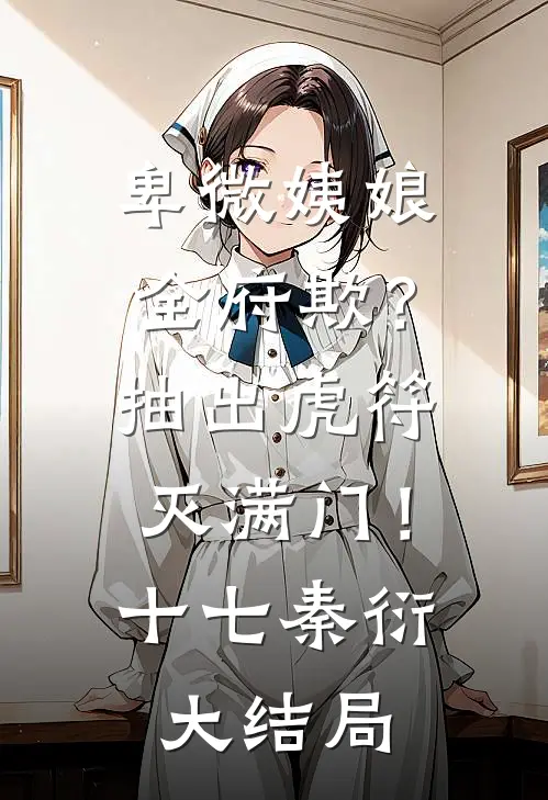 卑微姨娘全府欺？抽出虎符灭满门！十七秦衍大结局