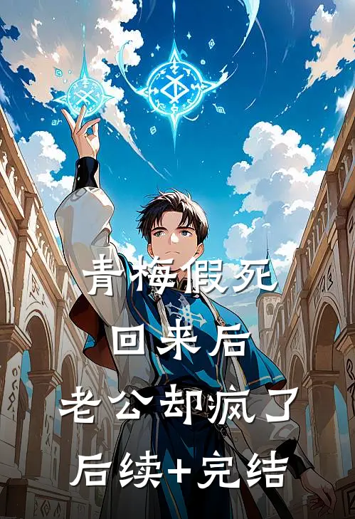 青梅假死回来后，老公却疯了后续+完结