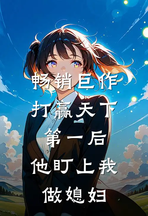 畅销巨作打赢天下第一后，他盯上我做媳妇