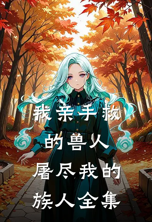 我亲手救的兽人,屠尽我的族人全集免费阅读