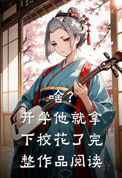 啥？开学他就拿下校花了完整作品阅读