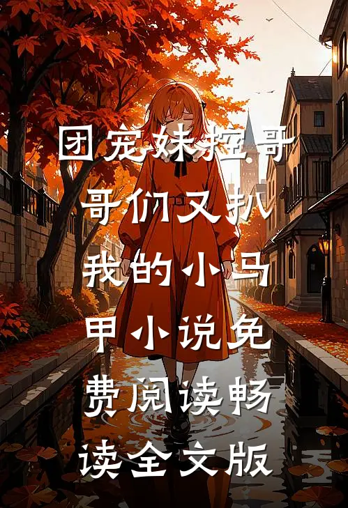 团宠妹控哥哥们又扒我的小马甲小说免费阅读畅读全文版