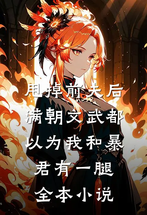 甩掉前夫后，满朝文武都以为我和暴君有一腿全本小说