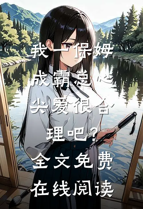 我一保姆，成霸总心尖爱很合理吧？全文免费在线阅读