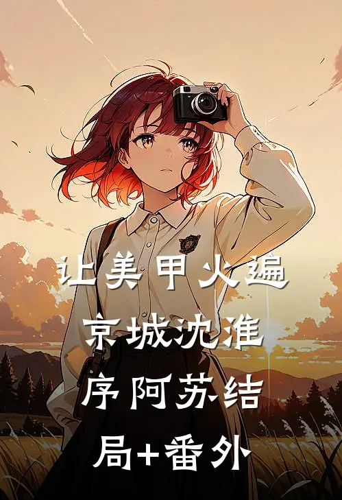 让美甲火遍京城沈淮序阿苏结局+番外