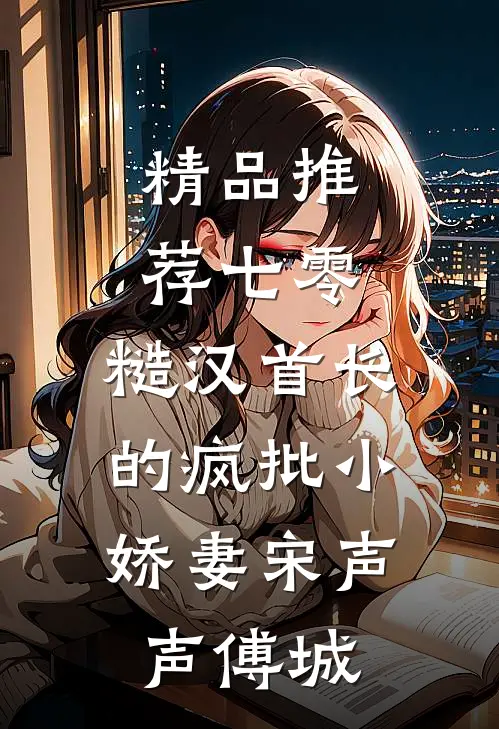 精品推荐七零：糙汉首长的疯批小娇妻宋声声傅城