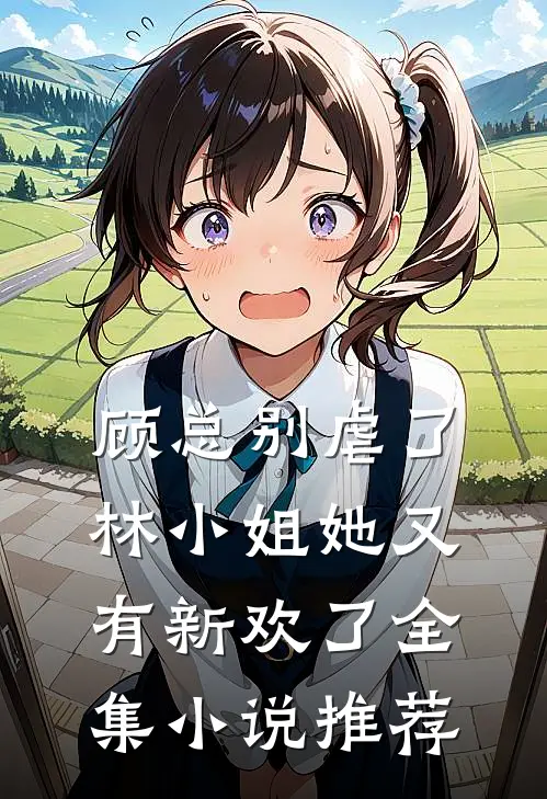 顾总别虐了，林小姐她又有新欢了全集小说推荐