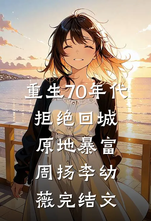 重生70年代：拒绝回城，原地暴富周扬李幼薇完结文