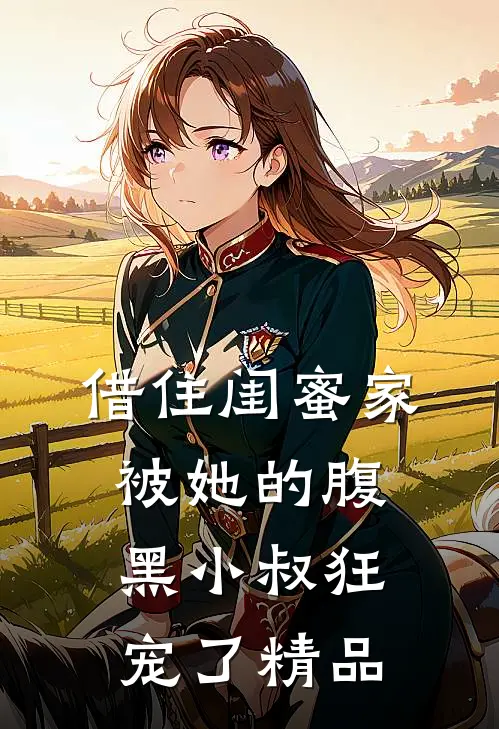 借住闺蜜家，被她的腹黑小叔狂宠了精品