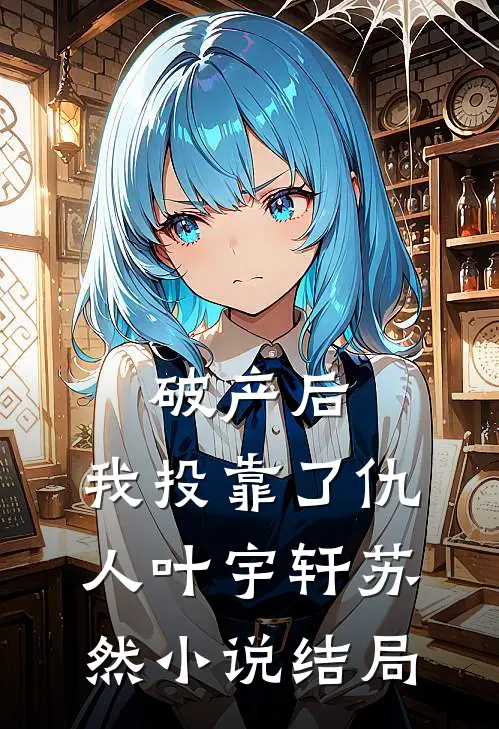 破产后，我投靠了仇人叶宇轩苏然小说结局