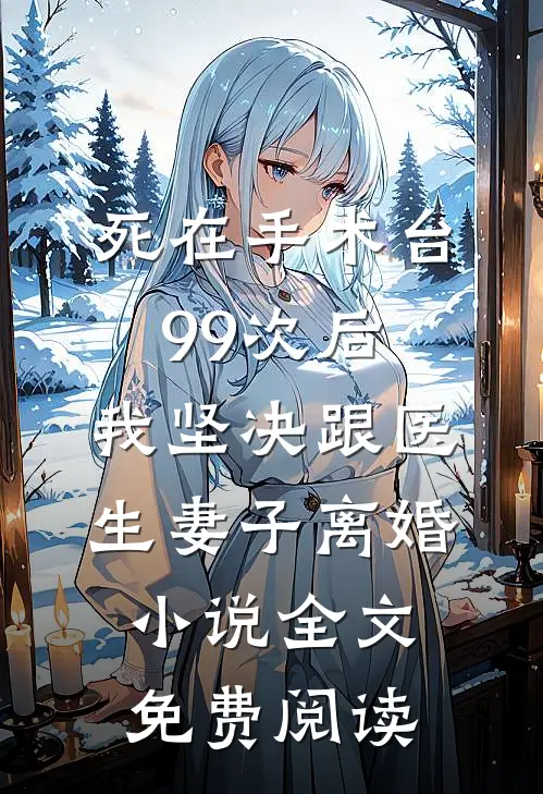 死在手术台99次后，我坚决跟医生妻子离婚小说全文免费阅读