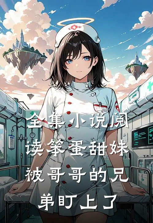 全集小说阅读笨蛋甜妹被哥哥的兄弟盯上了