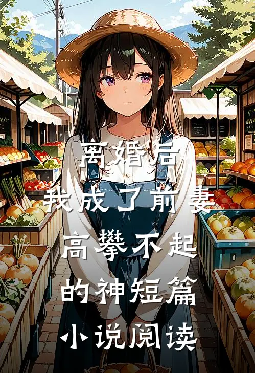 离婚后，我成了前妻高攀不起的神短篇小说阅读