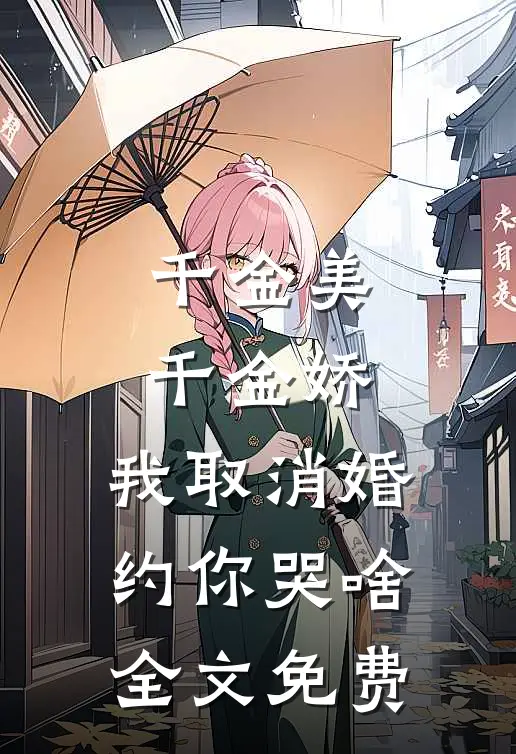 千金美，千金娇，我取消婚约你哭啥全文免费