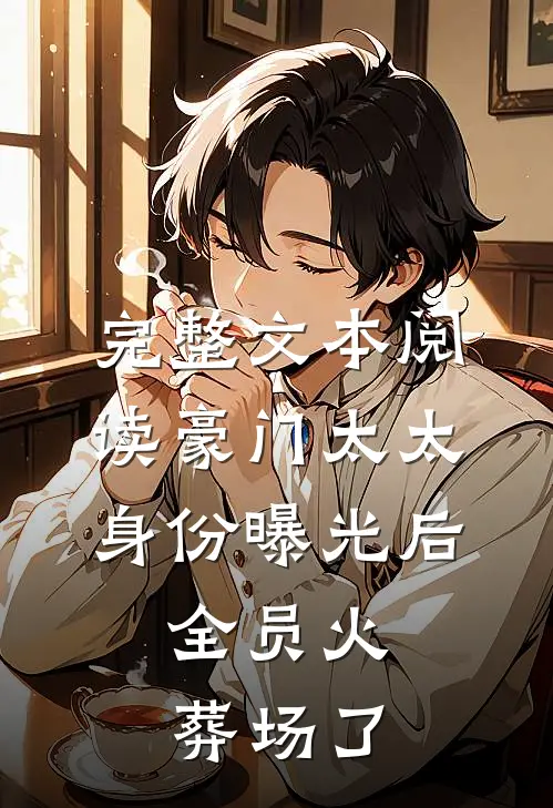 完整文本阅读豪门太太身份曝光后，全员火葬场了