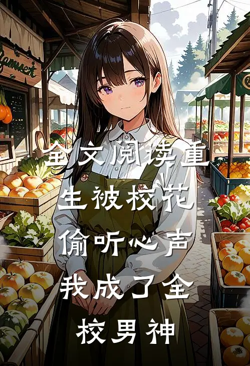 全文阅读重生被校花偷听心声，我成了全校男神