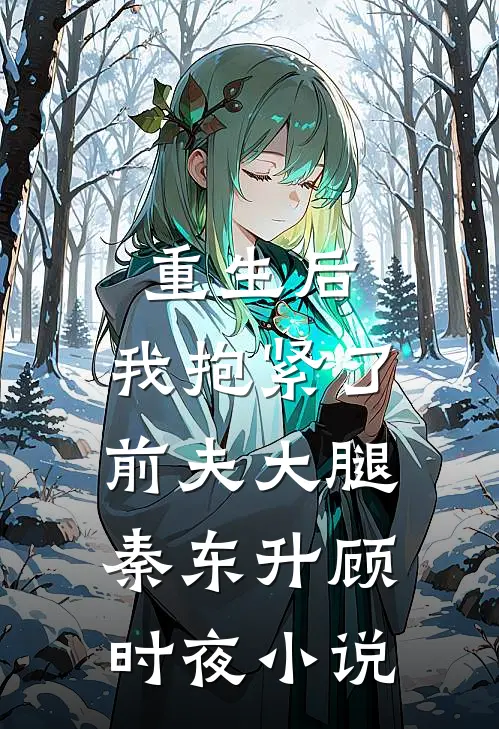 重生后,我抱紧了前夫大腿秦东升顾时夜阅读