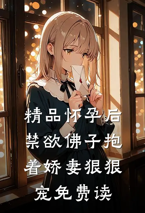 精品怀孕后,禁欲佛子抱着娇妻狠狠宠免费读