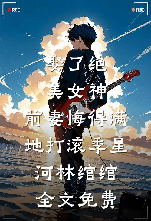 娶了绝美女神，前妻悔得满地打滚季星河林绾绾全文免费