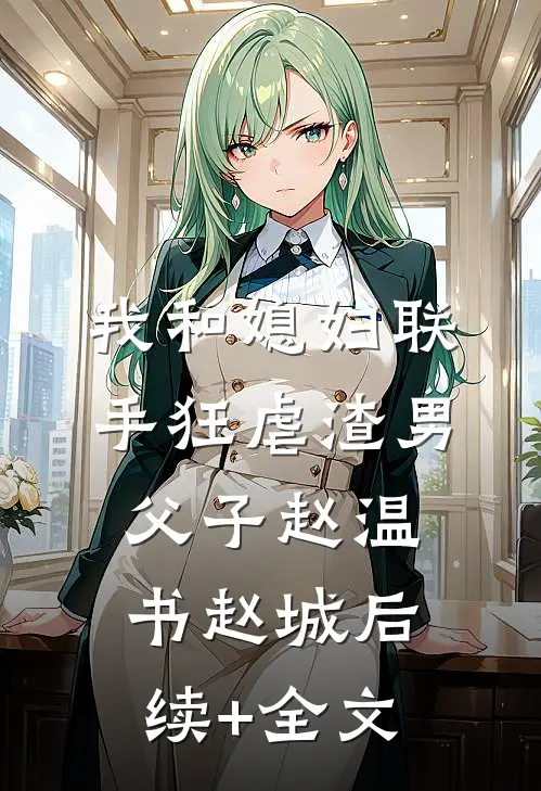 我和媳妇联手狂虐渣男父子赵温书赵城后续+全文