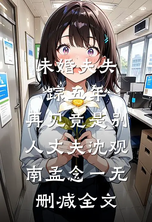未婚夫失踪五年：再见竟是别人丈夫沈观南孟念一无删减全文