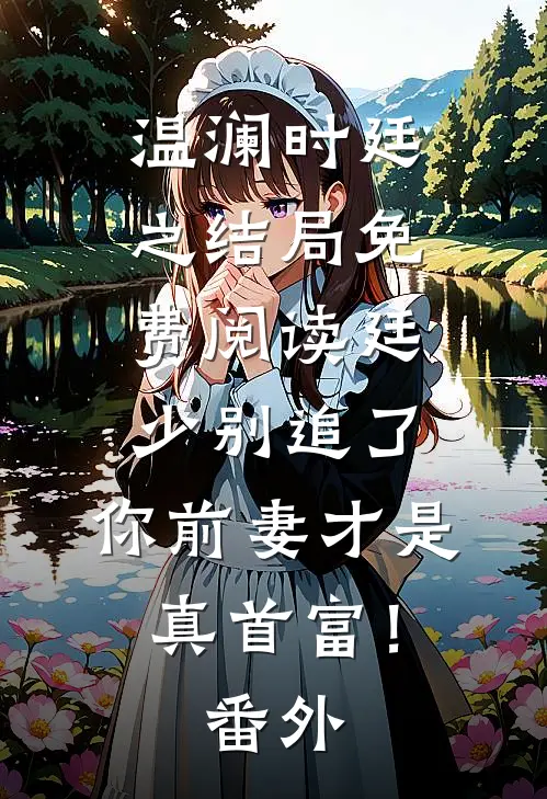 温澜时廷之结局免费阅读廷少别追了，你前妻才是真首富！番外