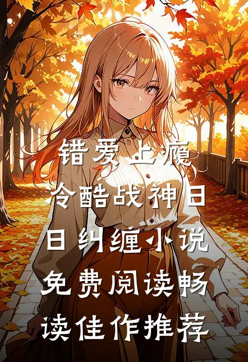 错爱上瘾,冷酷战神日日纠缠小说免费阅读畅读佳作推荐