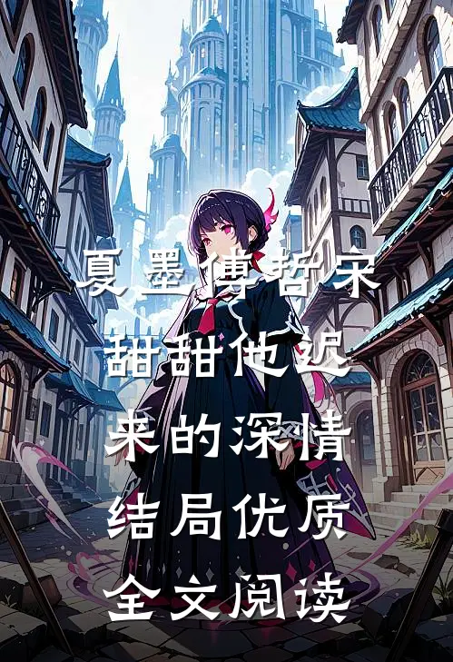 夏墨傅哲宋甜甜他迟来的深情结局优质全文阅读