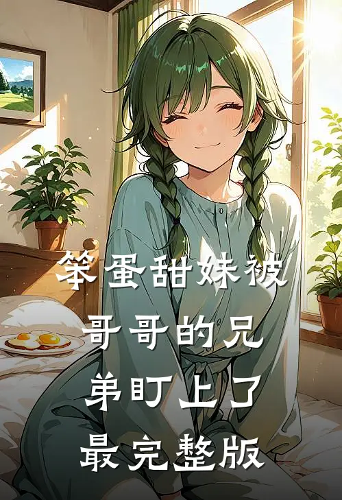 笨蛋甜妹被哥哥的兄弟盯上了最完整版