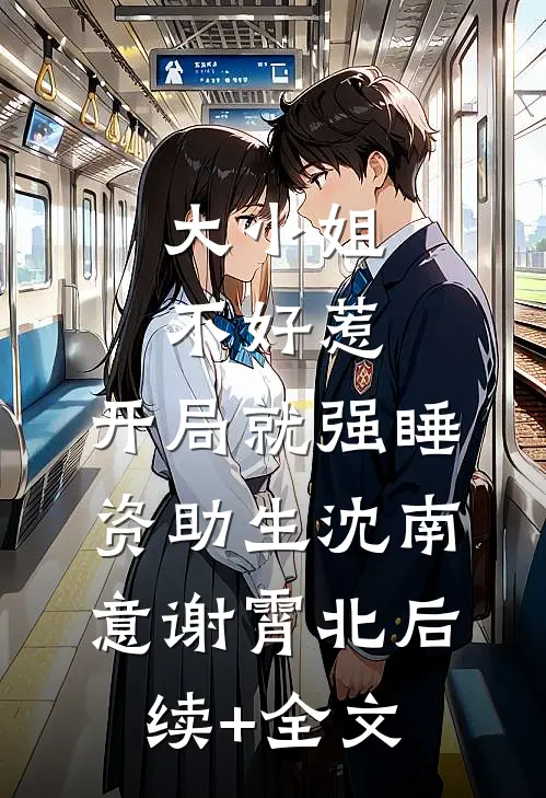 大小姐不好惹，开局就强睡资助生沈南意谢霄北后续+全文