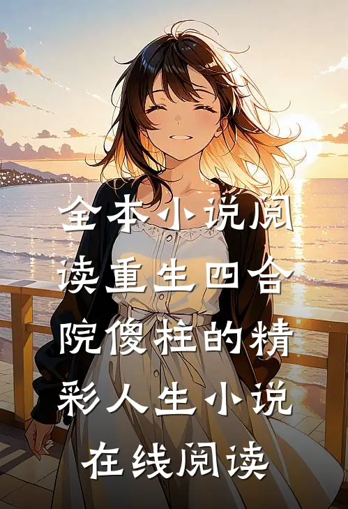 全本小说阅读重生四合院傻柱的精彩人生小说在线阅读