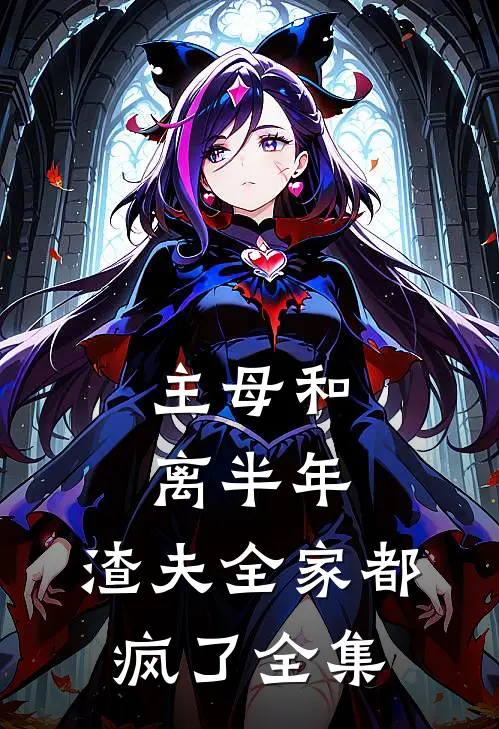 主母和离半年,渣夫全家都疯了 全集