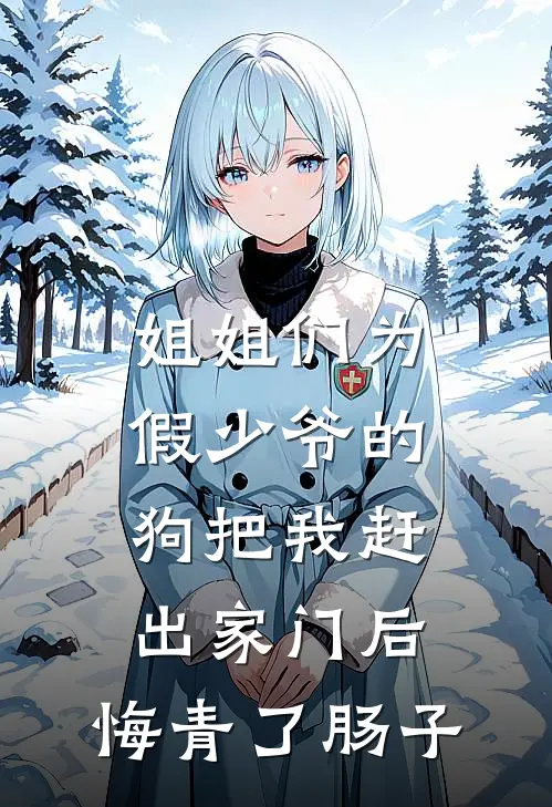 姐姐们为假少爷的狗把我赶出家门后，悔青了肠子