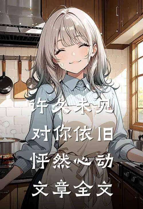 许久未见,对你依旧怦然心动文章全文在线阅读