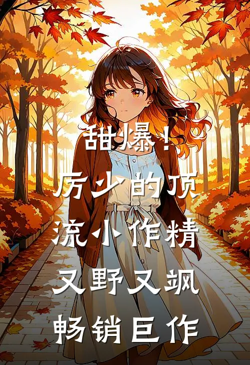 甜爆！厉少的顶流小作精又野又飒畅销巨作