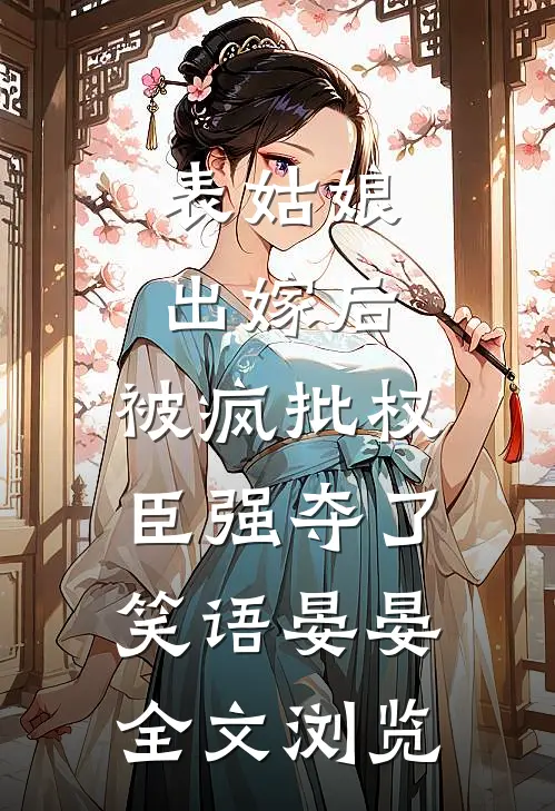 表姑娘出嫁后,被疯批权臣强夺了 笑语晏晏全文浏览