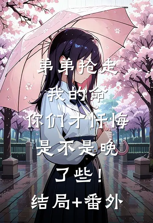 弟弟抢走我的命：你们才忏悔，是不是晚了些！结局+番外