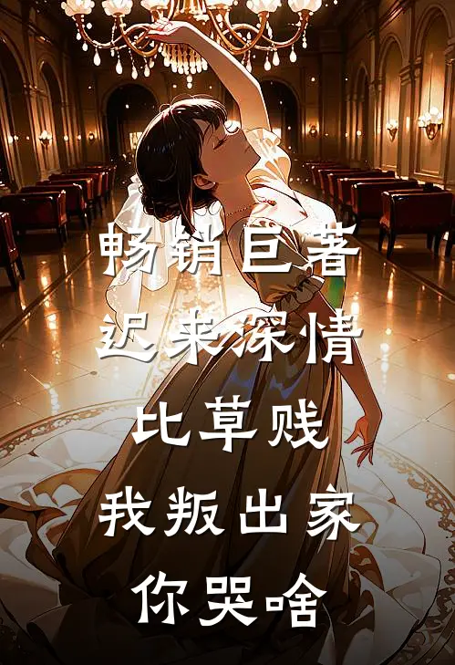 畅销巨著迟来深情比草贱，我叛出家你哭啥
