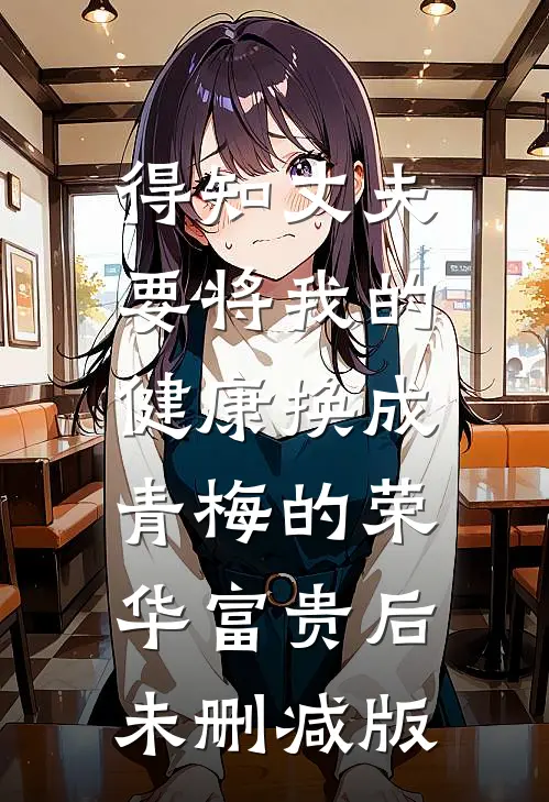 得知丈夫要将我的健康换成青梅的荣华富贵后未删减版