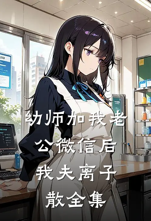 幼师加我老公微信后，我夫离子散 全集