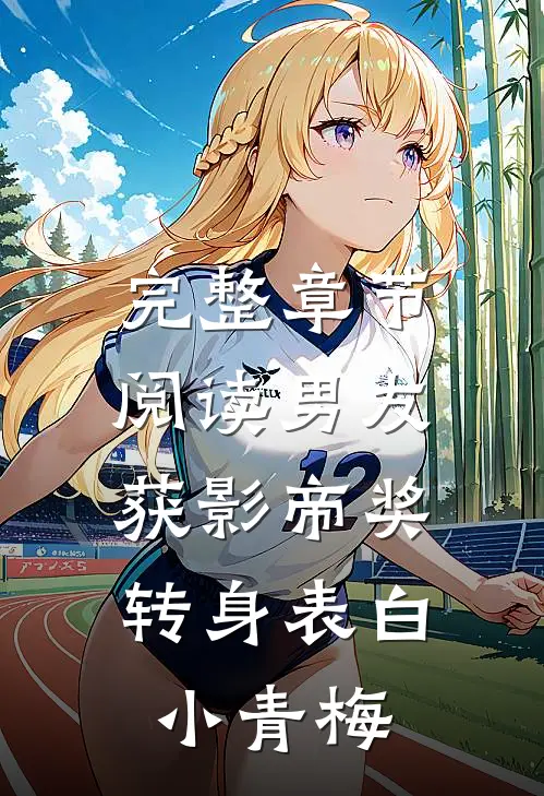完整章节阅读男友获影帝奖，转身表白小青梅