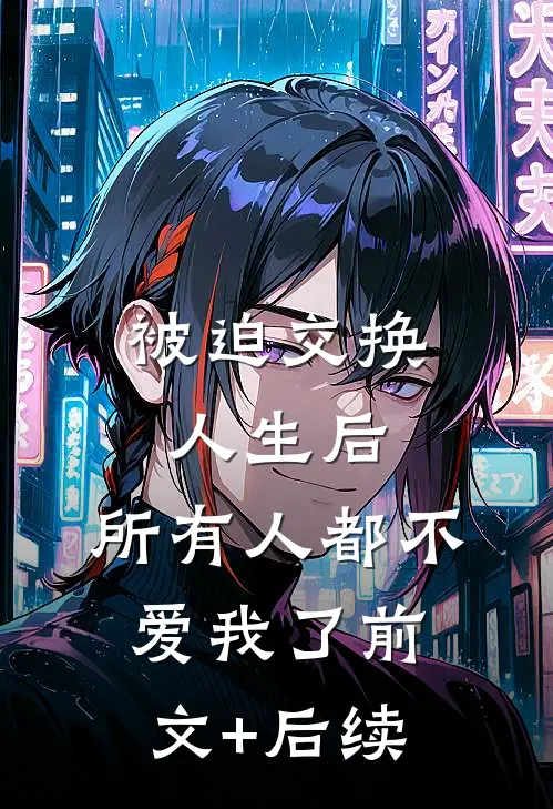 被迫交换人生后，所有人都不爱我了前文+后续