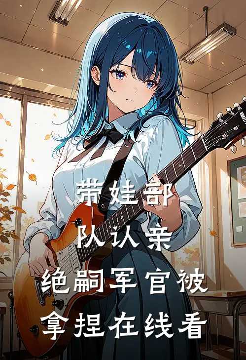 带娃部队认亲，绝嗣军官被拿捏在线看