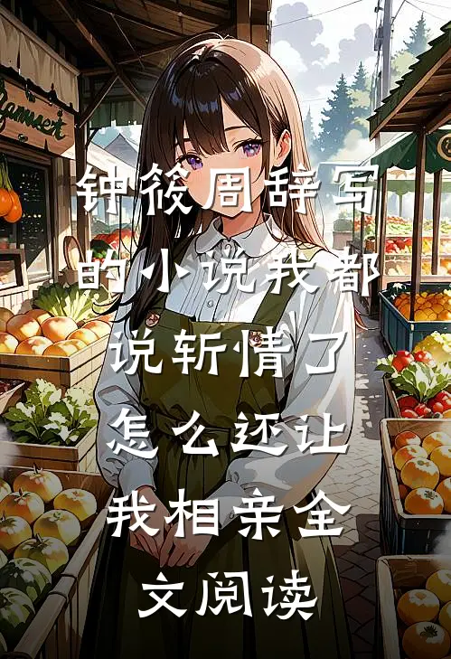 钟筱周辞写的小说我都说斩情了，怎么还让我相亲全文阅读